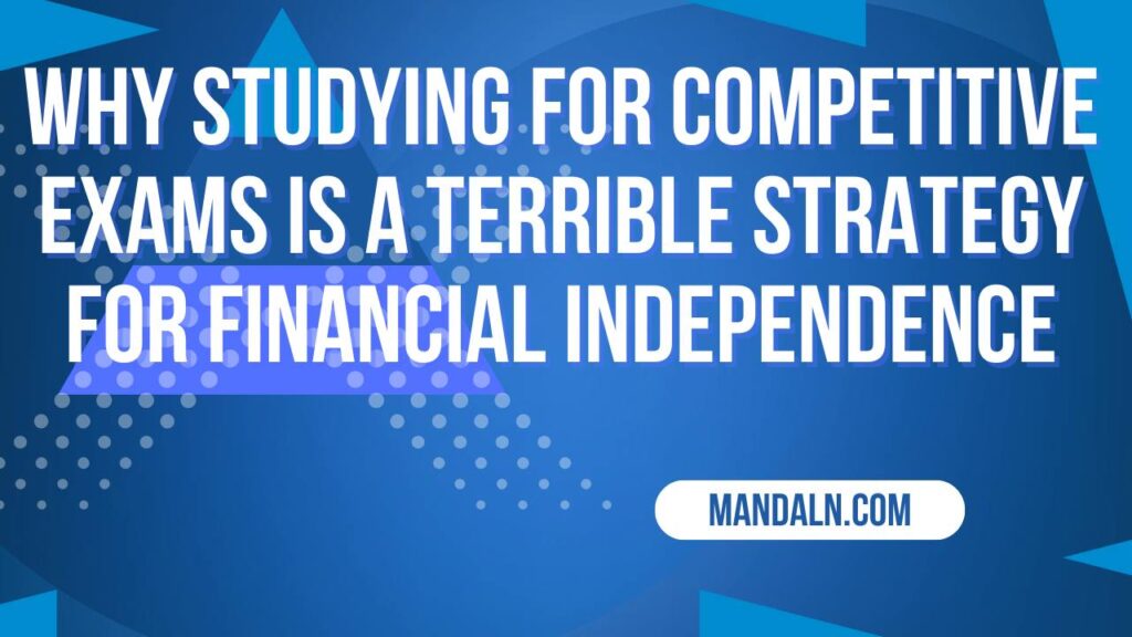 Why Studying for Competitive Exams Is a Terrible Strategy for Financial Independence